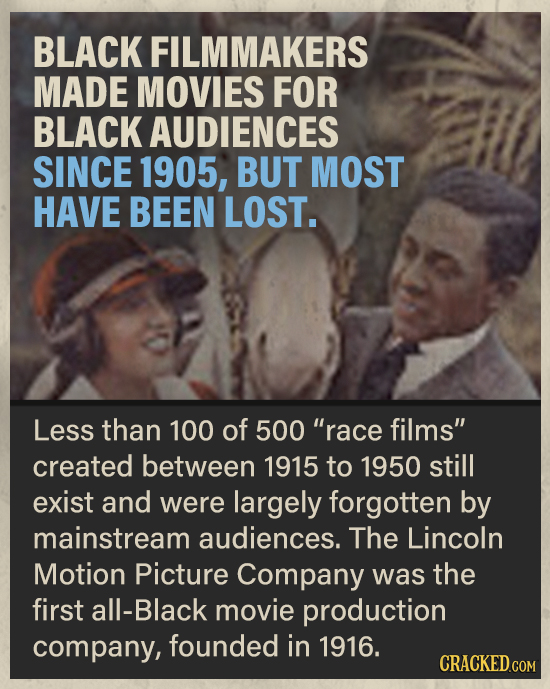 BLACK FILMMAKERS MADE MOVIES FOR BLACK AUDIENCES SINCE 1905, BUT MOST HAVE BEEN LOST. Less than 100 of 500 race films created between 1915 to 1950 s