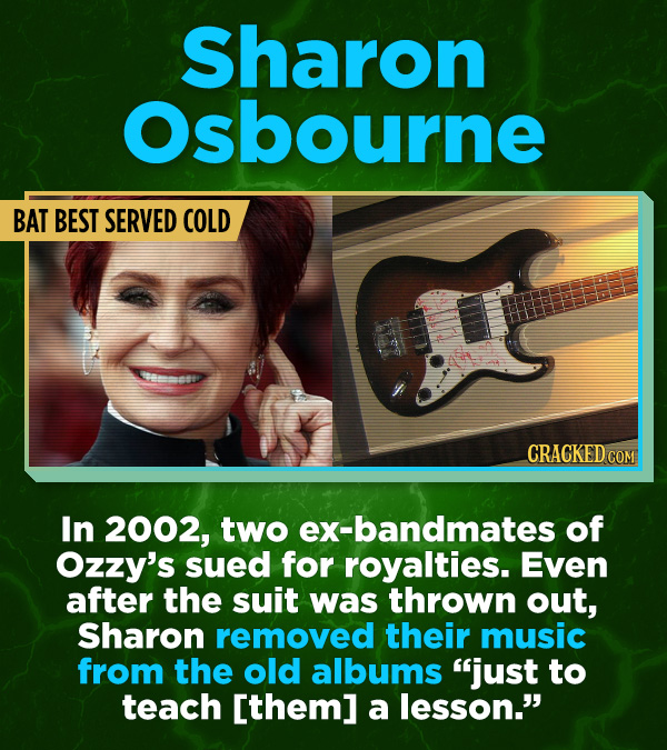 16 All-Time Stunner Jerk Moves - In 2002, two ex-bandmates of Ozzy’s sued for royalties. Even after the suit was thrown out, Sharon removed their voca