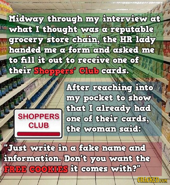 Midway through my interview at what I thought was a reputable grocery store chain, the HR lady handed me a form and asked me to fll it out to receive