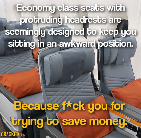 Economy class seats with protruding headrests are seemingly designed to keep you sitting in an awkward position. Because fxck you for trying to save m