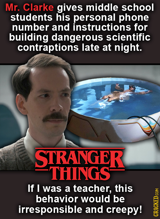 Mr. Clarke gives middle school students his personal phone number and instructions for building dangerous scientific contraptions late at night. STRAN