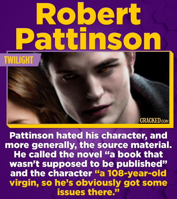 Robert Pattinson TWILIGHT CRACKEDCON Pattinson hated his character, and more generally, the source material. He called the novel a book that wasn't s