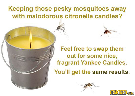 Keeping those pesky mosquitoes away with malodorous citronella candles? Feel free to swap them out for some nice, fragrant Yankee Candles. You'll get