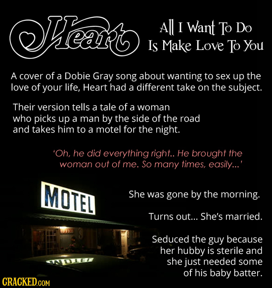 Heat All I Want To Do Is Make Love To You A cover of a Dobie Gray song about wanting to sex up the love of your life, Heart had a different take on th