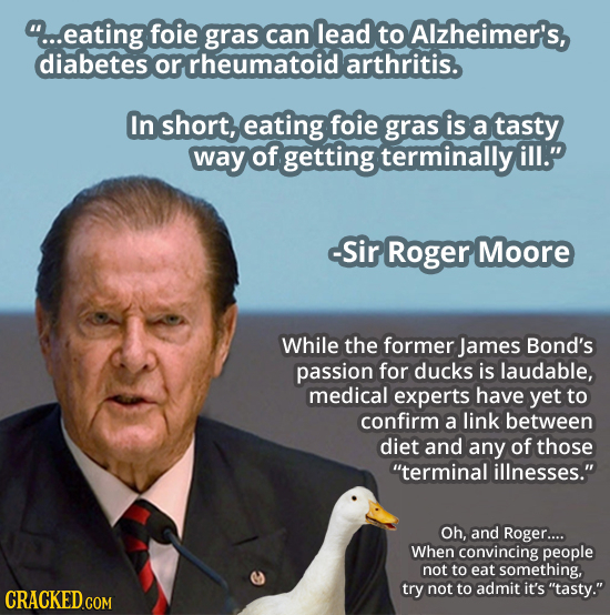 ...eating foie gras can lead to Alzheimer's, diabetes or rheumatoid arthritis. In short, eating foie gras is a tasty way of getting terminally ill. -
