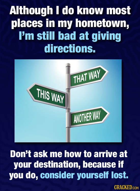 Although do know most places in my hometown, I'm still bad at giving directions. WAY THAT THIS WAY WAY ANOTHER Don't ask me how to arrive at your dest