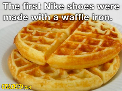 The first Nike shoes were made with a waffle iron. ORACKEDCO