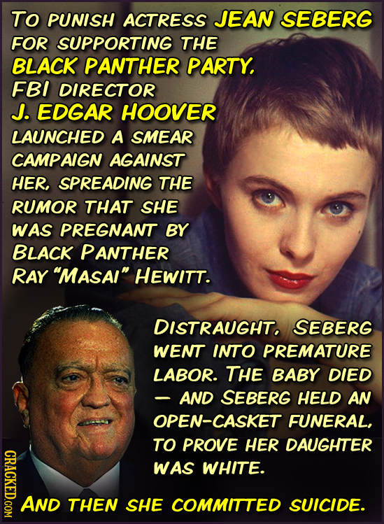 To PUNISH ACTRESS JEAN SEBERG FOR SUPPORTING THE BLACK PANTHER PARTY, FBI DIRECTOR J. EDGAR HOOVER LAUNCHED A SMEAR CAMPAIGN AGAINST HER. SPREADING TH