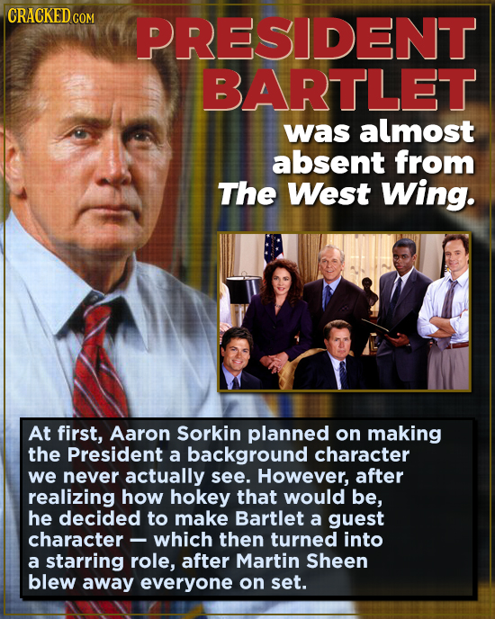 CRACKED co PRESIDENT BARTLET was almost absent from The West Wing. At first, Aaron Sorkin planned on making the President a background character we ne