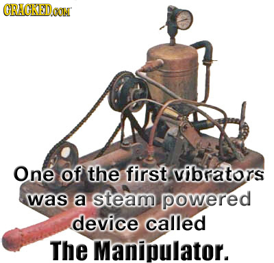 CRAGKEDCON One of the first vibrators was a steam powered device called The Manipulator.