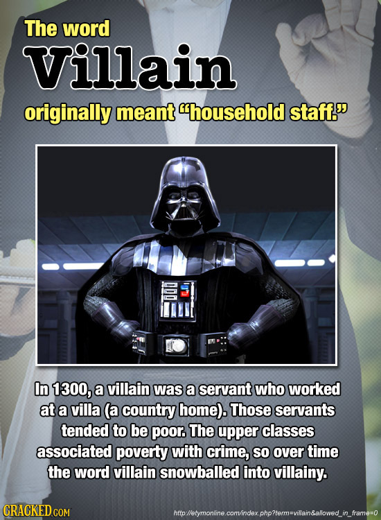 The word Villain originally meant household staff. DDO In 1300, a villain was a servant who worked at a villa (a country home). Those servants tende