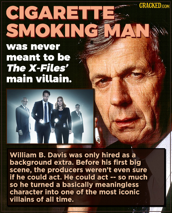 CIGARETTE CRACKED.COM SMOKING MAN was never meant to be The X-Files' main villain. William B. Davis was only hired as a background extra. Before his f