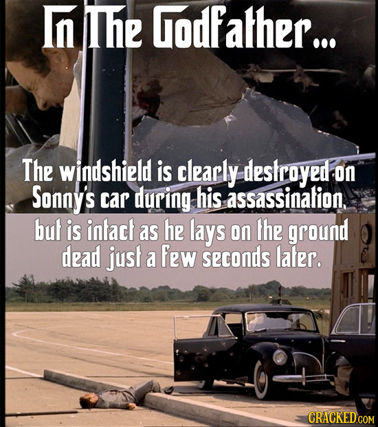 Inthe Godfather... The windshield is clearly deskroyed on Sonny's car during his assassinalion. but is intact as he lays on the ground dead just a few
