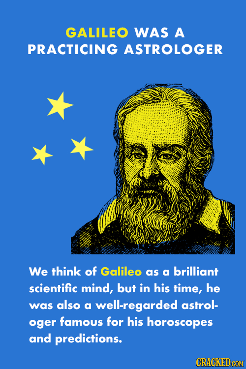 GALILEO WAS A PRACTICING ASTROLOGER We think of Galileo brilliant as a scientific mind, but in his time, he was also a well-regarded astrol- oger famo
