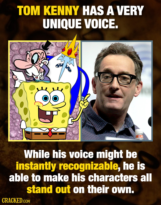 TOM KENNY HAS A VERY UNIQUE VOICE. While his voice might be instantly recognizable, he is able to make his characters all stand out on their own. 