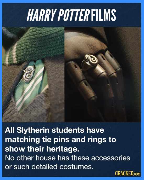 HARRY POTTER FILMS All Slytherin students have matching tie pins and rings to show their heritage. No other house has these accessories or such detail