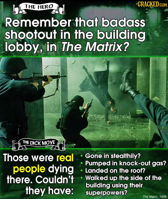 THE CRACKED.COM HERO Remember that badass shootout in the building lobby, in The Matrix? THE DICK MOVE Those were real Gone in stealthily? Pumped in k
