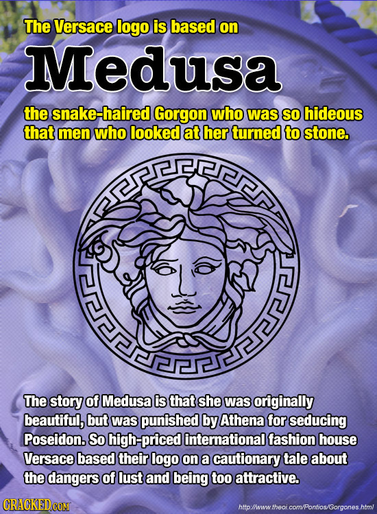 The Versace logo is based on Medusa the snake-haired Gorgon who was SO hideous that men who looked at her turned to stone. The story of Medusa is that