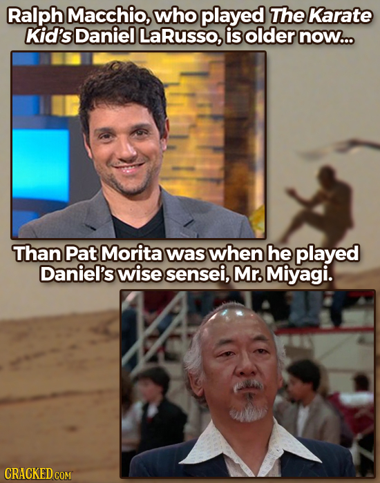 Ralph Macchio, who played The Karate Kid's Daniel LaRusso, is older now... Than Pat Morita was when he played Daniel's wise sensei, Mr. Miyagi. CRACKE