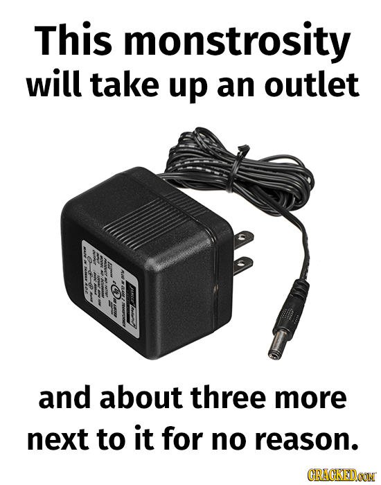 This monstrosity will take up an outlet WN N4 DANECO MEAONORE aiN and about three more next to it for no reason. CRACKEDOON