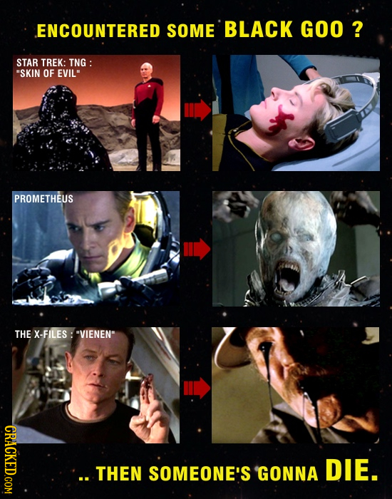 ENCOUNTERED SOME BLACK GOO ? STAR TREK: TNG : SKIN OF EVIL PROMETHEUS THE X-FILES: VIENEN .. THEN SOMEONE'S GONNA DIE.