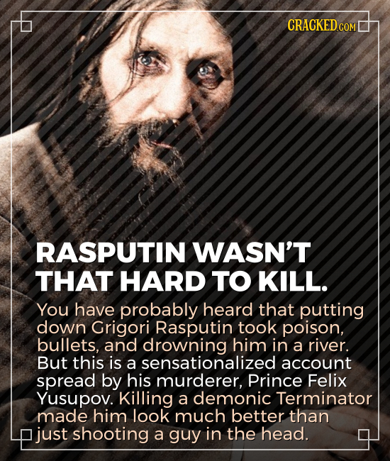 CRACKED.COM RASPUTIN WASN'T THAT HARD TO KILL. You have probably heard that putting down Grigori Rasputin took poison, bullets, and drowning him in a
