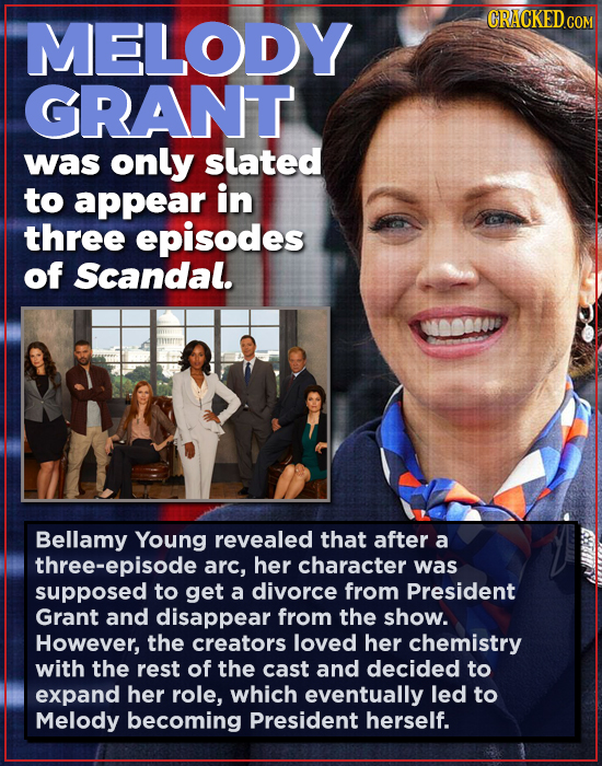 MELODY GRANT was only slated to appear in three episodes of Scandal. Bellamy Young revealed that after a three-episode arc, her character was supposed