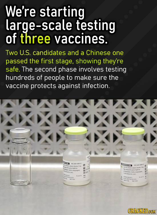 We're starting large-scale testing of three vaccines. Two U.S. candidates and a Chinese one passed the first stage, showing they're safe. The second p