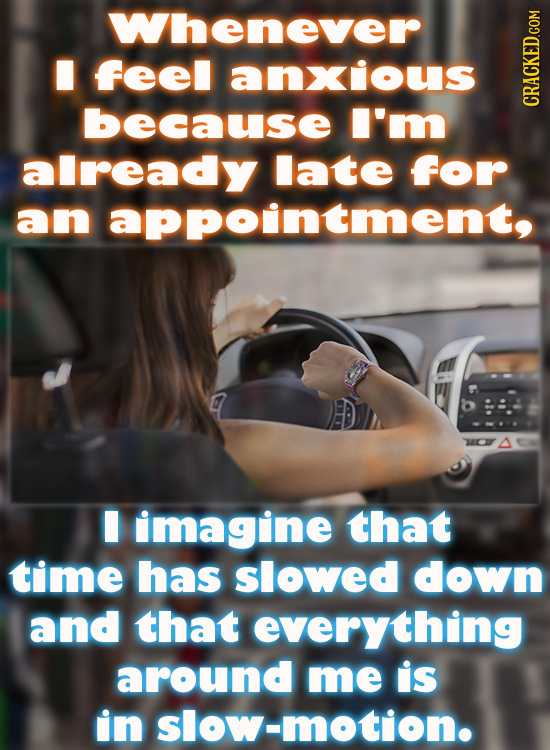 Whenever I feel anxious because I'm CRACKED.COM already late for an appointment, I imagine that time has slowed down and that everything around me is