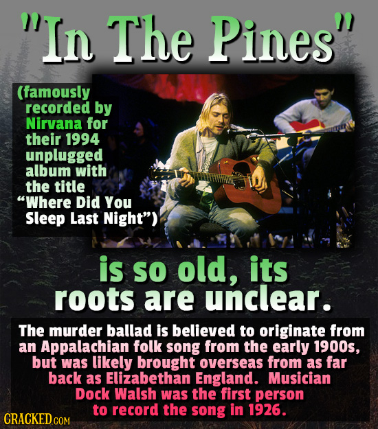 In The Pines (famously recorded by Nirvana for their 1994 unplugged album with the title Where Did You Sleep Last Night) is So old, its roots are