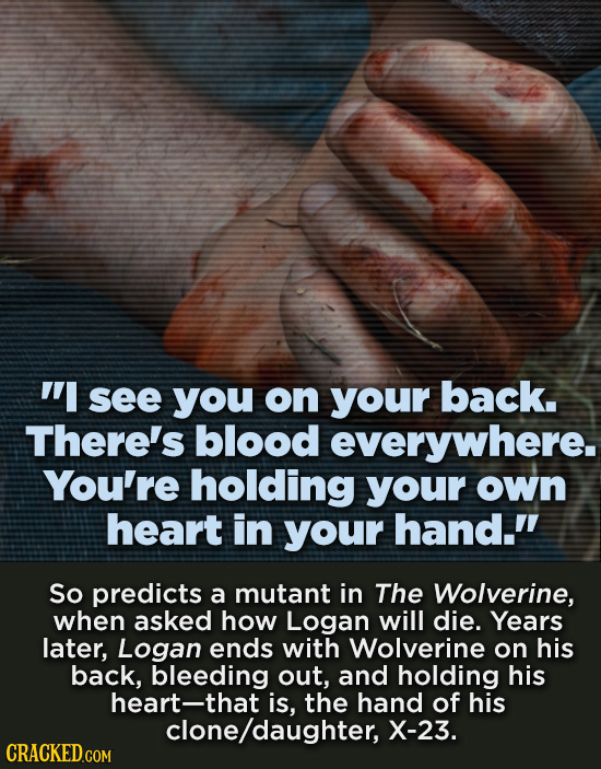 I see you on your back. There's blood everywhere. You're holding your own heart in your hand. So predicts a mutant in The Wolverine, when asked how