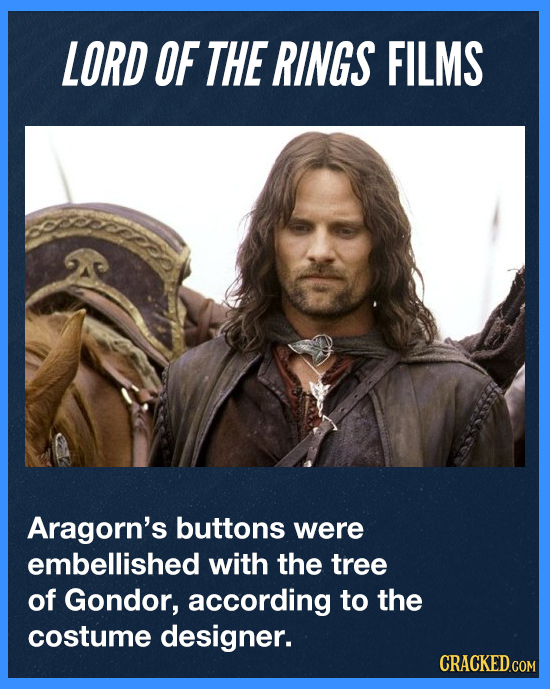 LORD OF THE RINGS FILMS Aragorn's buttons were embellished with the tree of Gondor, according to the costume designer. CRACKED.COM