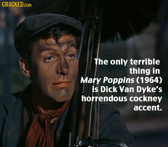The only terrible thing in Mary Poppins (1964) is Dick Van Dyke's horrendous cockney accent. 