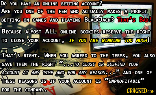 Do YOU HAVE AN ONLINE BETTING ACCOUNT ARE YOU ONE OF THE FEW WHO ACTUALLY MAKES A PROFIT BETTING ON GAMES AND PLAYING BLACKJACK? THAT'S BAD! BECAUSE A