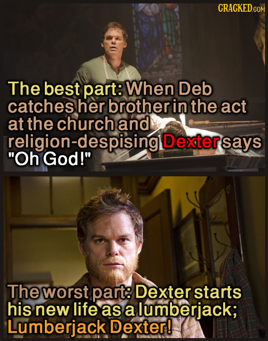 CRACKEDcO The best part: When Deb catches her brother in the act at the church and religion-despisingll Dextersays Oh God! The worst part: Dextersta