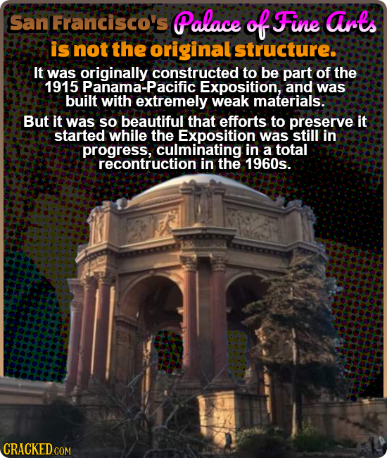 San Francisco's Palace of Fine arts is not the original structure. It was originally constructed to be part of the 1915 Panama-Pacifi Exposition, and