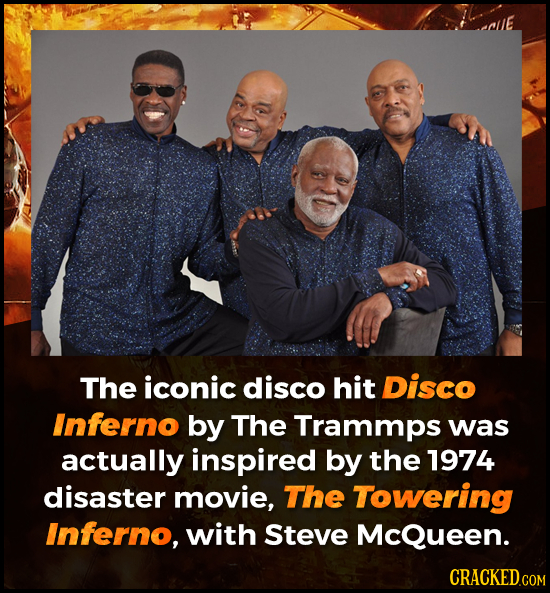 The iconic disco hit Disco Inferno by The Trammps was actually inspired by the 1974 disaster movie, The Towering Inferno, with Steve McQueen.
