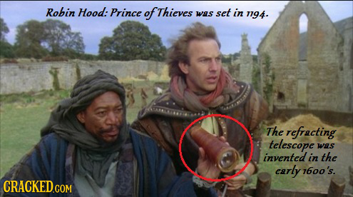 Robin Hood: Prince of Thieves was set in 7194. The refracting telescope waS invented in the early 16o0's. CRACKED.COM