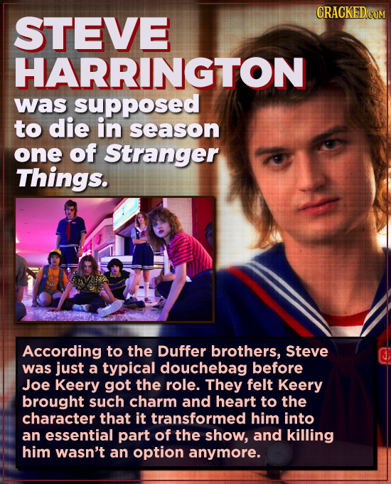 STEVE HARRINGTON was supposed to die in season one of Stranger Things. According to the Duffer brothers, Steve was just a typical douchebag before Joe