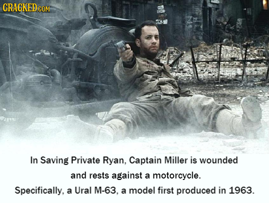 CRACKED COM ts In Saving Private Ryan, Captain Miller is wounded and rests against a motorcycle. Specifically, a Ural M-63. a model first produced in