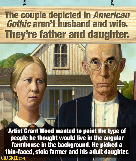 The couple depicted in American Gothic aren't husband and wife. They're father and daughter. Artist Grant Wood wanted to paint the type of people he t