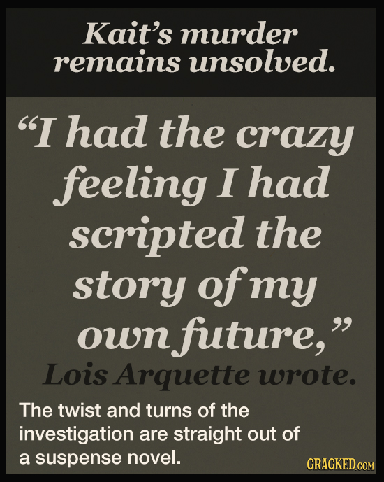 Kait's murder remains unsolved. I had the crazy feeling I had scripted the story of my oun future, Lois Arquette wrote. The twist and turns of the i