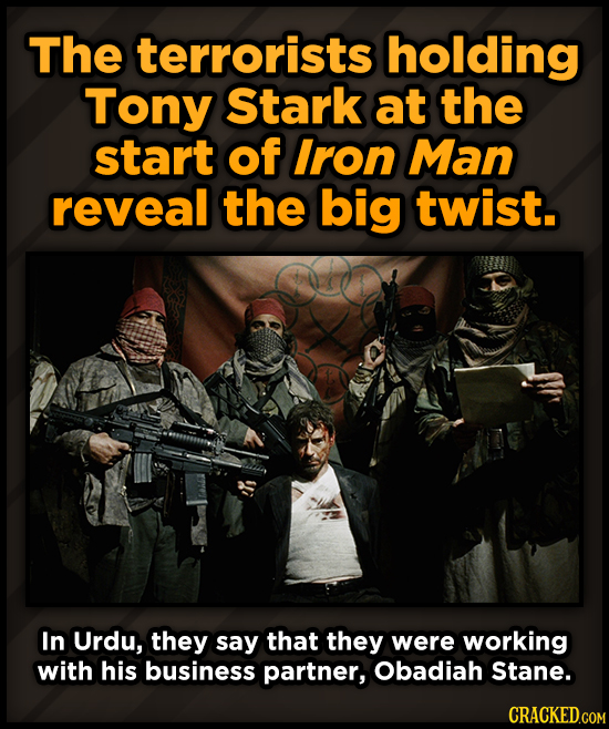 The terrorists holding Tony Stark at the start of Iron Man reveal the big twist. In Urdu, they say that they were working with his business partner, O