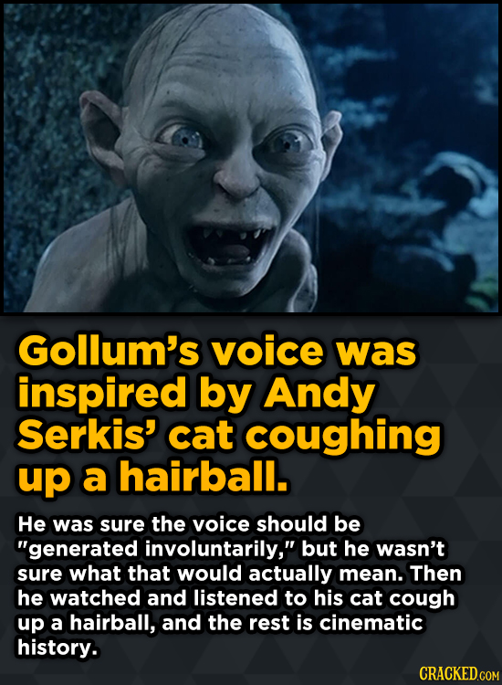 Gollum's voice was inspired by Andy Serkis' cat coughing up a hairball. He was