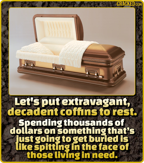 Let's put extravagant, decadent coffns to rest. Spending thousands of dollars on something that's just going to get buried is like spitting in the fac