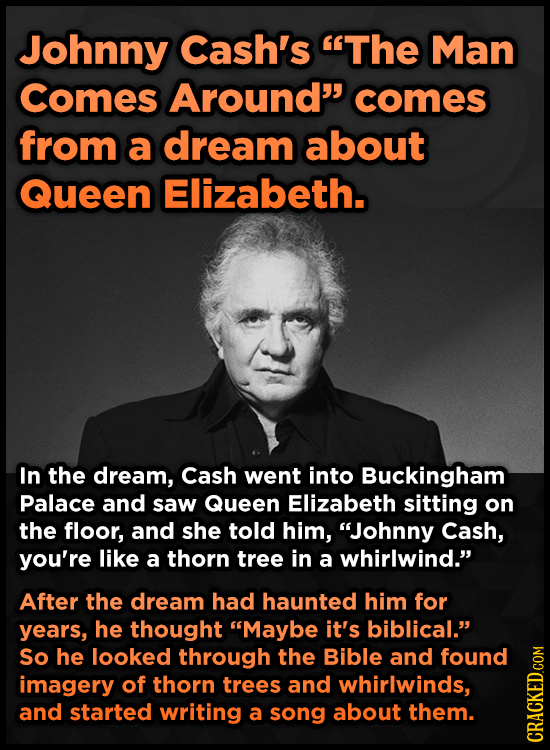 Johnny Cash's The Man Comes Around comes from a dream about Queen Elizabeth. In the dream, Cash went into Buckingham Palace and saw Queen Elizabeth