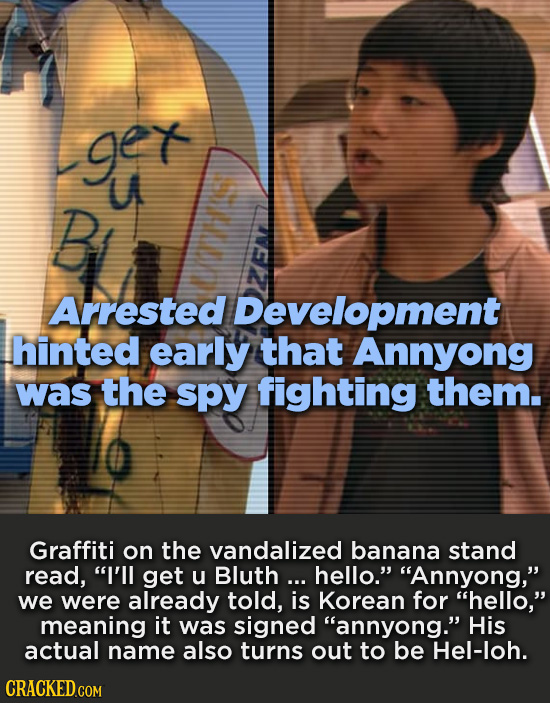 ger UA B Arrested Development hinted early that Annyong was the spy fighting them. Graffiti on the vandalized banana stand read, I'll get u Bluth...