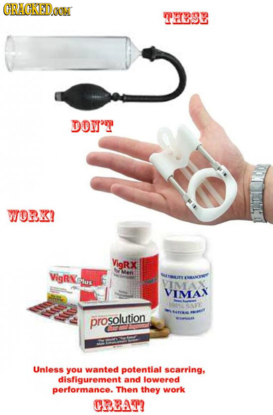 RAGKEDOON THESE DOW'T WORK! VigRX for VigRN Mens NaNaILMY Dus ESANvTE VIMAX VIMAX prosolution Unless you wanted potential scarring, disfigurement and