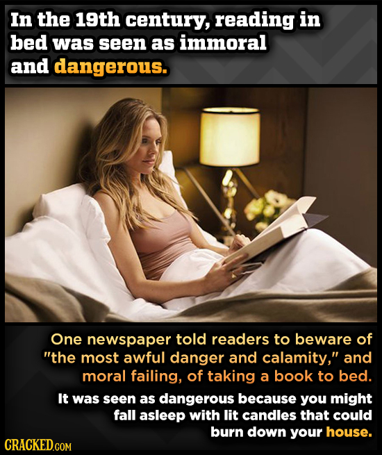 In the 19th century, reading in bed was seen as immoral and dangerous. One newspaper told readers to beware of ThE most awful danger and calamity, a