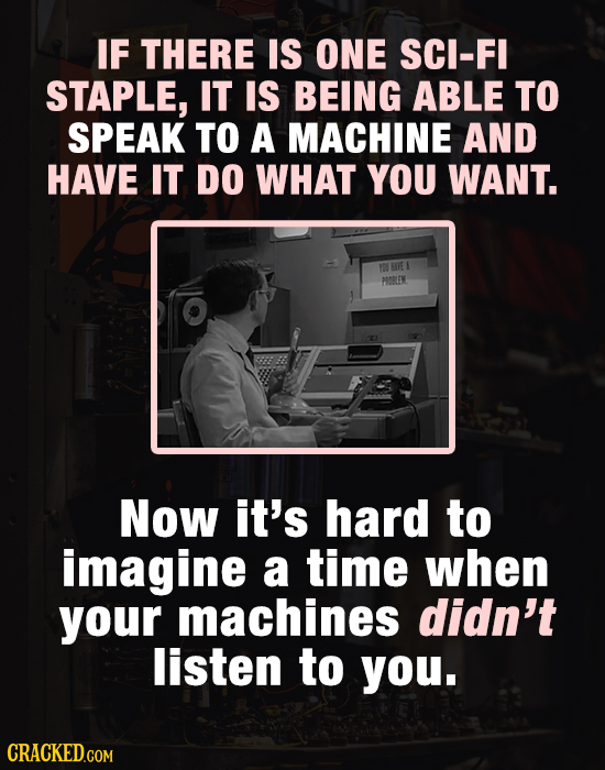 IF THERE IS ONE SCI-FI STAPLE, IT IS BEING ABLE TO SPEAK TO A MACHINE AND HAVE IT DO WHAT YOU WANT. EWVEI PRLEM Now it's hard to imagine a time when y